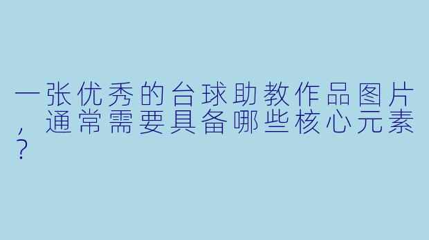 一张优秀的台球助教作品图片，通常需要具备哪些核心元素？