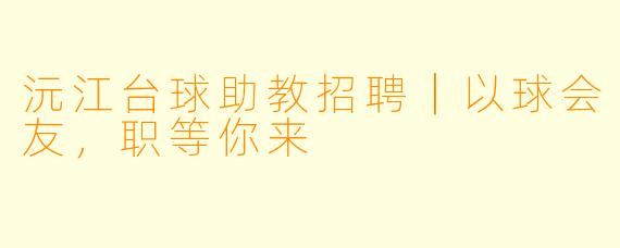 沅江台球助教招聘|以球会友,职等你来