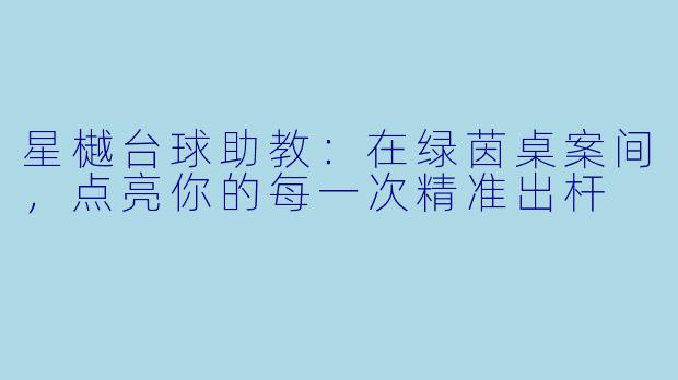 星樾台球助教:在绿茵桌案间,点亮你的每一次精准出杆