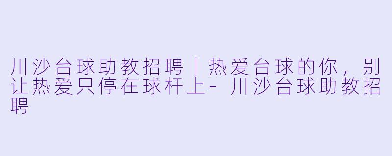 川沙台球助教招聘|热爱台球的你,别让热爱只停在球杆上-川沙台球助教招聘