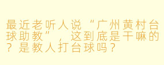 最近老听人说“广州黄村台球助教”,这到底是干嘛的?是教人打台球吗?