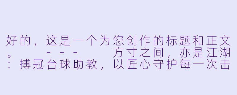 好的,这是一个为您创作的标题和正文。
---
方寸之间,亦是江湖:搏冠台球助教,以匠心守护每一次击球-搏冠台球助教