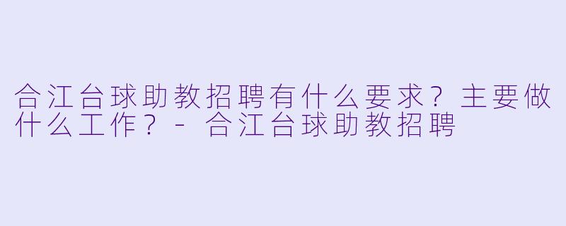 合江台球助教招聘有什么要求？主要做什么工作？
