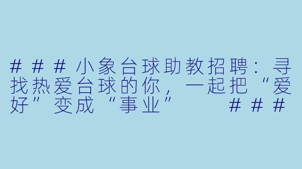 ###小象台球助教招聘:寻找热爱台球的你,一起把“爱好”变成“事业”
###-小象台球助教招聘