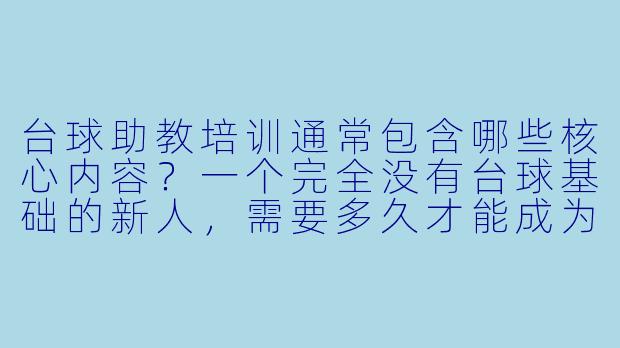 台球助教培训通常包含哪些核心内容?一个完全没有台球基础的新人,需要多久才能成为一名合格的男助教?