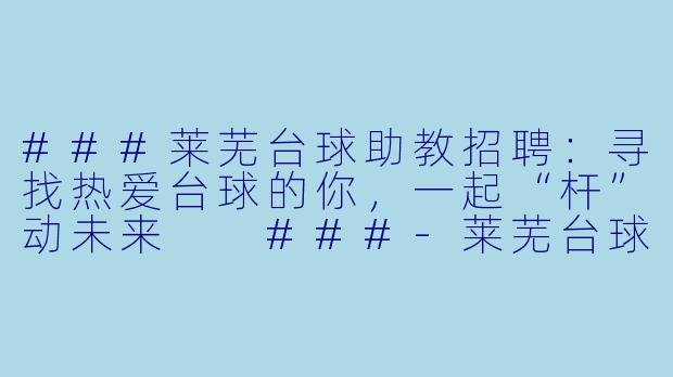 ###莱芜台球助教招聘:寻找热爱台球的你,一起“杆”动未来
###-莱芜台球助教招聘