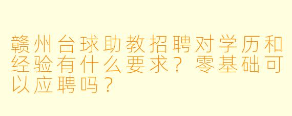 赣州台球助教招聘对学历和经验有什么要求？零基础可以应聘吗？