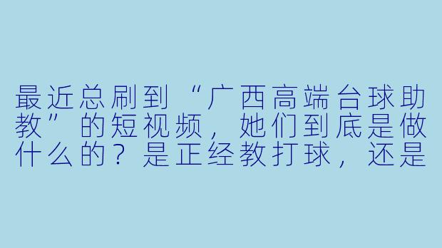 最近总刷到“广西高端台球助教”的短视频,她们到底是做什么的?是正经教打球,还是另有门道?