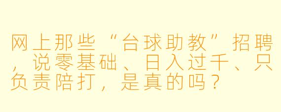 网上那些“台球助教”招聘，说零基础、日入过千、只负责陪打，是真的吗？