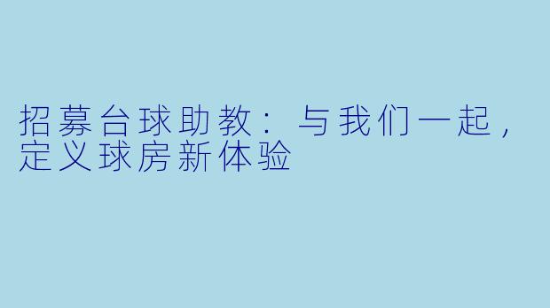 招募台球助教:与我们一起,定义球房新体验