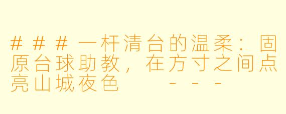 ###一杆清台的温柔：固原台球助教，在方寸之间点亮山城夜X  

---