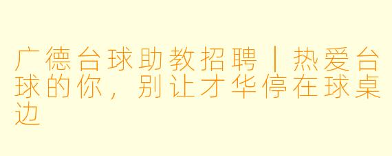 广德台球助教招聘|热爱台球的你,别让才华停在球桌边