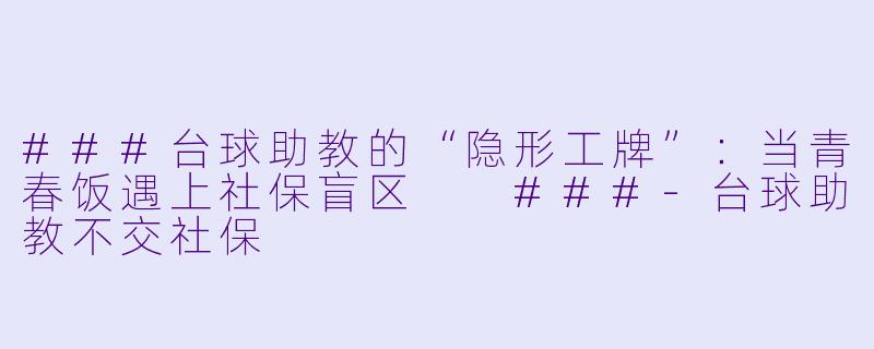 ###台球助教的“隐形工牌”:当青春饭遇上社保盲区
###-台球助教不交社保