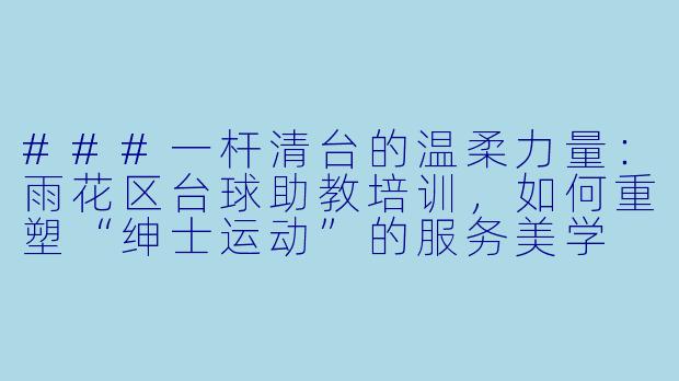 ###一杆清台的温柔力量：雨花区台球助教培训，如何重塑“绅士运动”的服务美学

###-雨花区台球助教培训