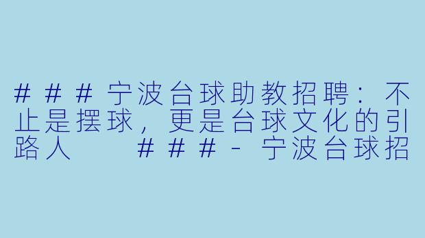 ###宁波台球助教招聘：不止是摆球，更是台球文化的引路人

###-宁波台球招助教