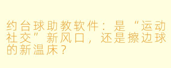 约台球助教软件:是“运动社交”新风口,还是擦边球的新温床?