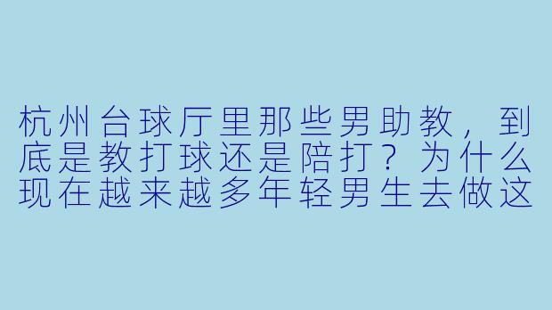 杭州台球厅里那些男助教，到底是教打球还是陪打？为什么现在越来越多年轻男生去做这个？