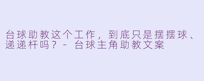 台球助教这个工作，到底只是摆摆球、递递杆吗？-台球主角助教文案