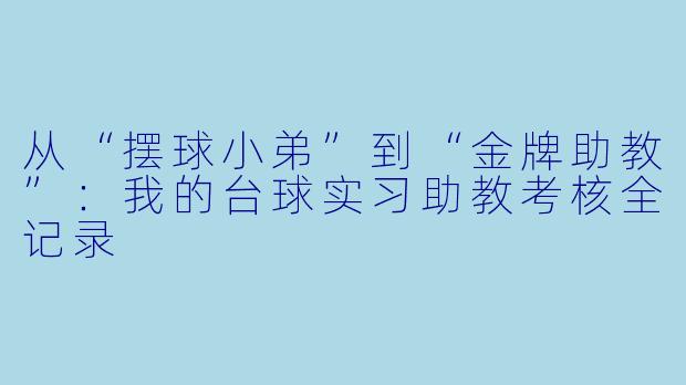 从“摆球小弟”到“金牌助教”:我的台球实习助教考核全记录