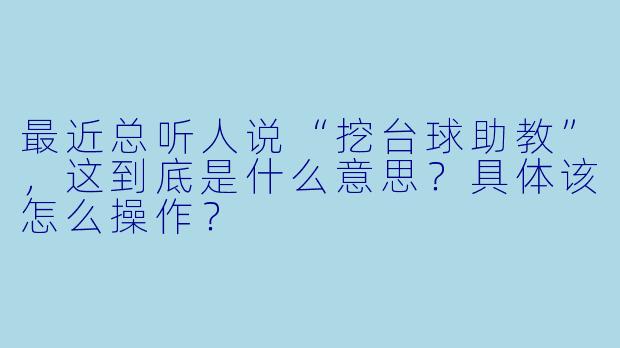 最近总听人说“挖台球助教”,这到底是什么意思?具体该怎么操作?