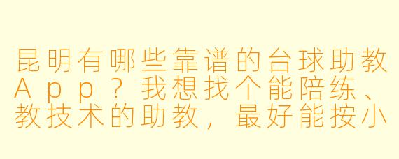 昆明有哪些靠谱的台球助教App?我想找个能陪练、教技术的助教,最好能按小时约,还能看评价和价格对比。