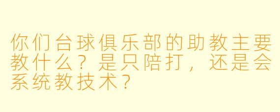 你们台球俱乐部的助教主要教什么?是只陪打,还是会系统教技术?