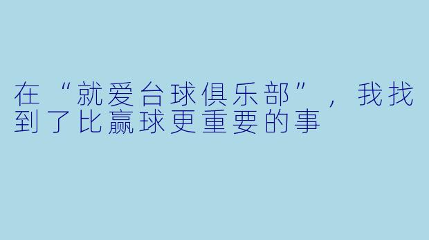 在“就爱台球俱乐部”,我找到了比赢球更重要的事