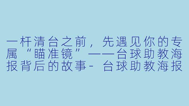 一杆清台之前,先遇见你的专属“瞄准镜”——台球助教海报背后的故事-台球助教海报图片