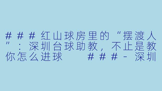###红山球房里的“摆渡人”：深圳台球助教，不止是教你怎么进球

###-深圳红山台球助教
