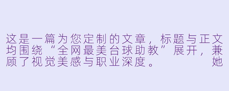 这是一篇为您定制的文章,标题与正文均围绕“全网最美台球助教”展开,兼顾了视觉美感与职业深度。
她让球房变成秀场:全网最美台球助教,用实力打脸“花瓶”标签-全网最美台球助教