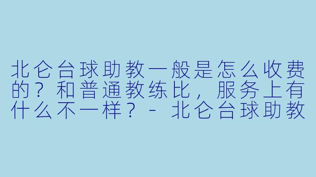 北仑台球助教一般是怎么收费的？和普通教练比，服务上有什么不一样？