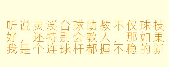 听说灵溪台球助教不仅球技好,还特别会教人,那如果我是个连球杆都握不稳的新手,找她会不会被嫌弃啊?