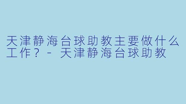 天津静海台球助教主要做什么工作？-天津静海台球助教