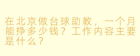 在北京做台球助教,一个月能挣多少钱?工作内容主要是什么?