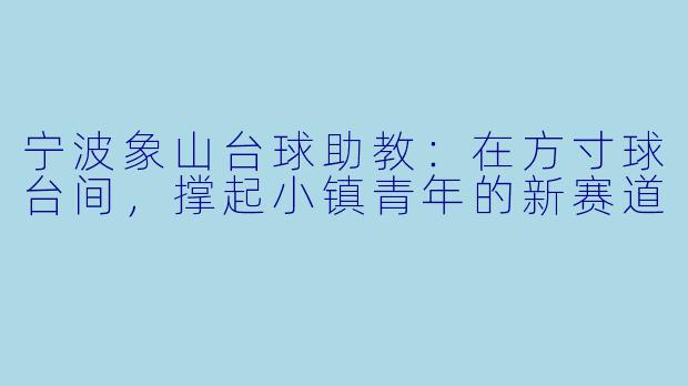 宁波象山台球助教：在方寸球台间，撑起小镇青年的新赛道