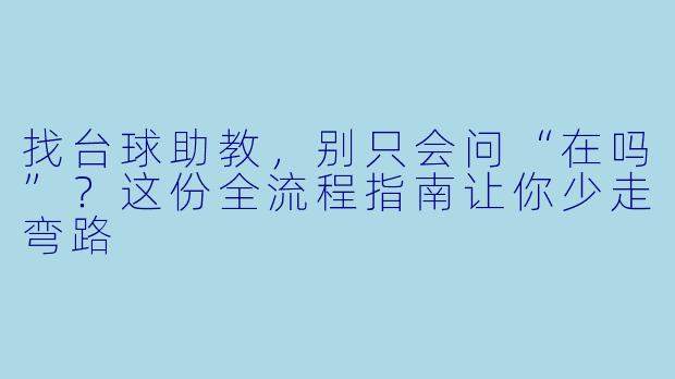 找台球助教,别只会问“在吗”?这份全流程指南让你少走弯路