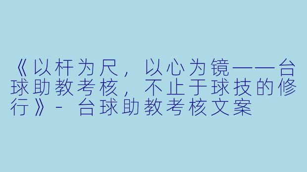 《以杆为尺,以心为镜——台球助教考核,不止于球技的修行》-台球助教考核文案