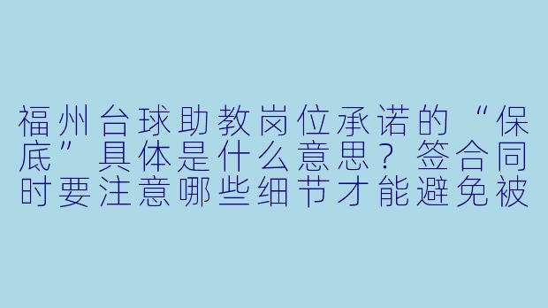 福州台球助教岗位承诺的“保底”具体是什么意思？签合同时要注意哪些细节才能避免被坑？