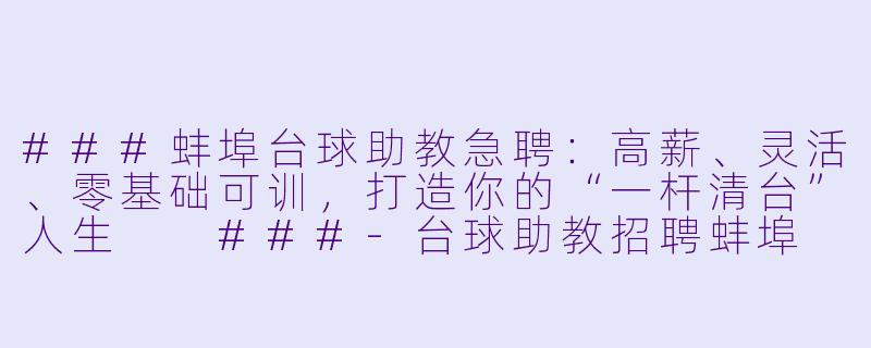 ###蚌埠台球助教急聘:高薪、灵活、零基础可训,打造你的“一杆清台”人生
###-台球助教招聘蚌埠