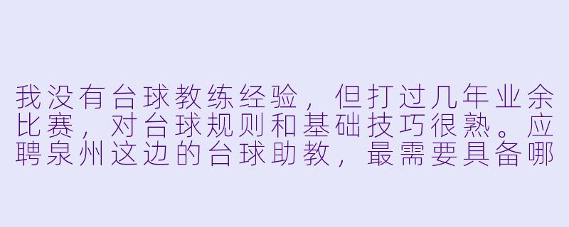 我没有台球教练经验,但打过几年业余比赛,对台球规则和基础技巧很熟。应聘泉州这边的台球助教,最需要具备哪些硬X 条件?新手能上手吗?-泉州台球助教应聘