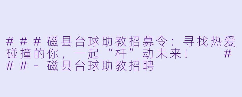 ###磁县台球助教招募令:寻找热爱碰撞的你,一起“杆”动未来!
###-磁县台球助教招聘