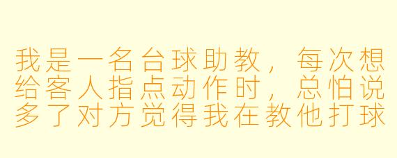 我是一名台球助教,每次想给客人指点动作时,总怕说多了对方觉得我在教他打球、扫了兴致;说少了又显得不专业。请问在陪打过程中,该怎么说话才既能让客人接受建议,又不破坏气氛?