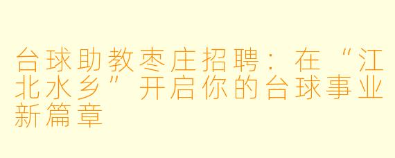 台球助教枣庄招聘:在“江北水乡”开启你的台球事业新篇章