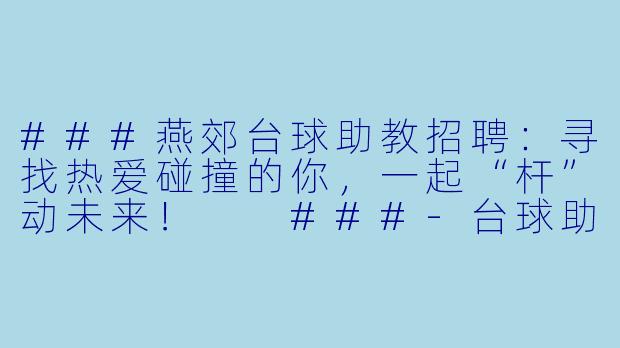 ###燕郊台球助教招聘:寻找热爱碰撞的你,一起“杆”动未来!
###-台球助教招聘燕郊