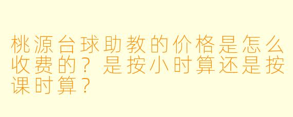 桃源台球助教的价格是怎么收费的?是按小时算还是按课时算?
