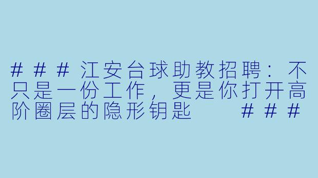 ###江安台球助教招聘:不只是一份工作,更是你打开高阶圈层的隐形钥匙
###-江安台球助教招聘