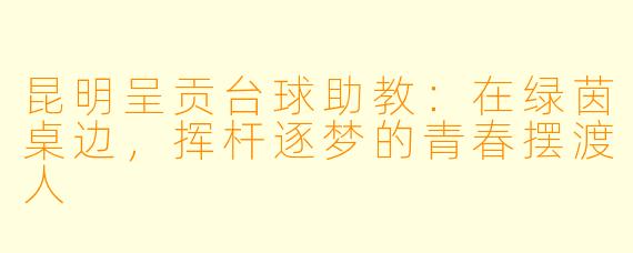 昆明呈贡台球助教:在绿茵桌边,挥杆逐梦的青春摆渡人