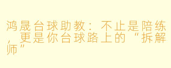 鸿晟台球助教:不止是陪练,更是你台球路上的“拆解师”