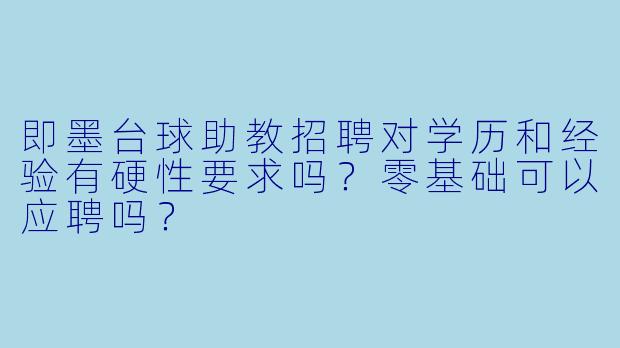 即墨台球助教招聘对学历和经验有硬X 要求吗?零基础可以应聘吗?