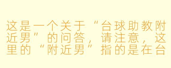 这是一个关于“台球助教附近男”的问答，请注意，这里的“附近男”指的是在台球厅里，经常有男X  顾客会主动找女助教搭讪或寻求指导的现象。

---

在台球厅里，经常看到一些男顾客明明自己打得不错，却总是点名要年轻的女助教“手把手”教，甚至故意打歪让助教纠正动作。这些“附近男”到底是什么心理？他们是真的想学球，还是有别的目的？